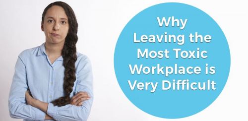 Why Leaving the Most Toxic Workplace is Very Difficult